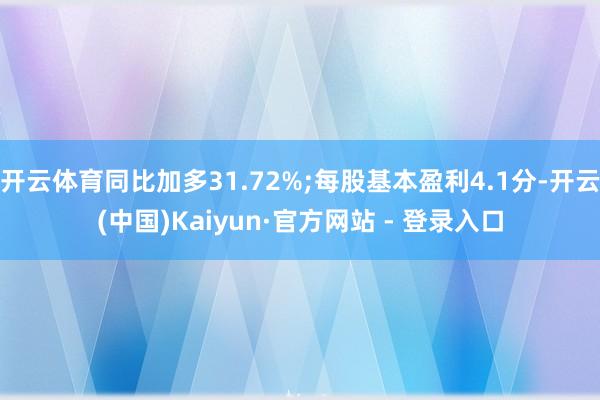 开云体育同比加多31.72%;每股基本盈利4.1分-开云(中国)Kaiyun·官方网站 - 登录入口