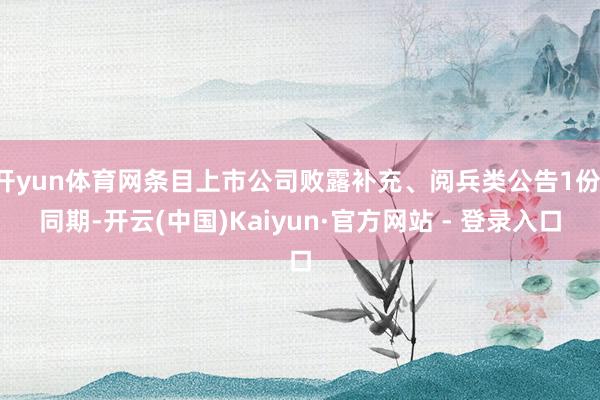 开yun体育网条目上市公司败露补充、阅兵类公告1份；同期-开云(中国)Kaiyun·官方网站 - 登录入口