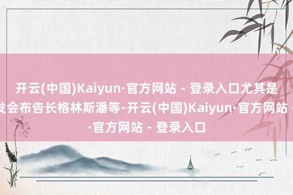 开云(中国)Kaiyun·官方网站 - 登录入口尤其是聚拢国贸发会布告长格林斯潘等-开云(中国)Kaiyun·官方网站 - 登录入口