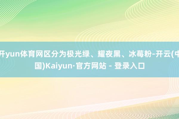 开yun体育网区分为极光绿、耀夜黑、冰莓粉-开云(中国)Kaiyun·官方网站 - 登录入口