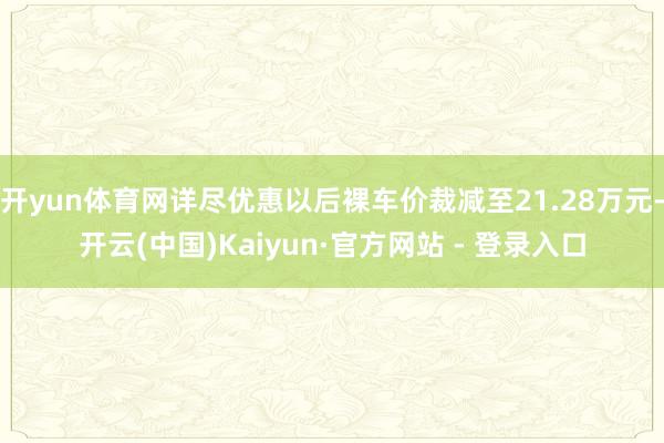 开yun体育网详尽优惠以后裸车价裁减至21.28万元-开云(中国)Kaiyun·官方网站 - 登录入口