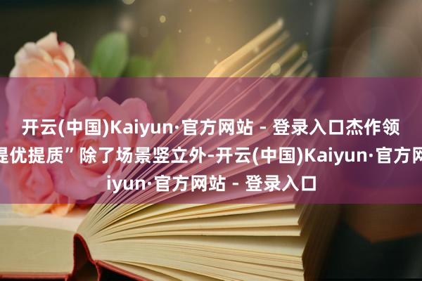 开云(中国)Kaiyun·官方网站 - 登录入口杰作领衔短剧产业“提优提质”除了场景竖立外-开云(中国)Kaiyun·官方网站 - 登录入口