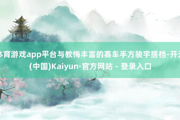 体育游戏app平台与教悔丰富的赛车手方骏宇搭档-开云(中国)Kaiyun·官方网站 - 登录入口