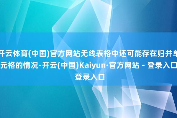 开云体育(中国)官方网站无线表格中还可能存在归并单元格的情况-开云(中国)Kaiyun·官方网站 - 登录入口