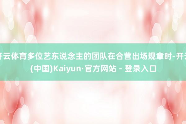 开云体育多位艺东说念主的团队在合营出场规章时-开云(中国)Kaiyun·官方网站 - 登录入口