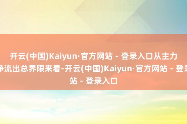 开云(中国)Kaiyun·官方网站 - 登录入口从主力资金净流出总界限来看-开云(中国)Kaiyun·官方网站 - 登录入口