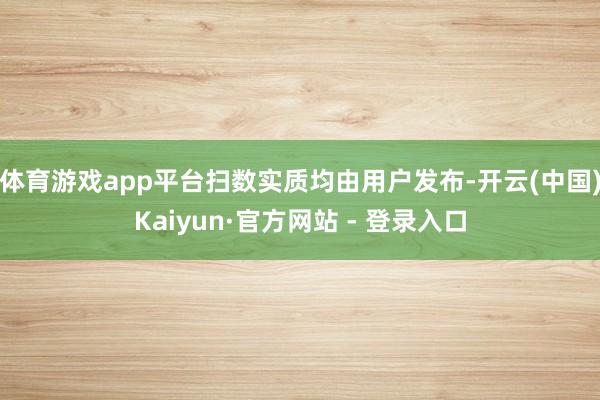 体育游戏app平台扫数实质均由用户发布-开云(中国)Kaiyun·官方网站 - 登录入口