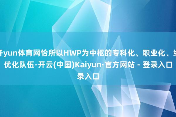 开yun体育网恰所以HWP为中枢的专科化、职业化、绩优化队伍-开云(中国)Kaiyun·官方网站 - 登录入口