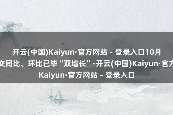 开云(中国)Kaiyun·官方网站 - 登录入口10月份宇宙商品房成交同比、环比已毕“双增长”-开云(中国)Kaiyun·官方网站 - 登录入口
