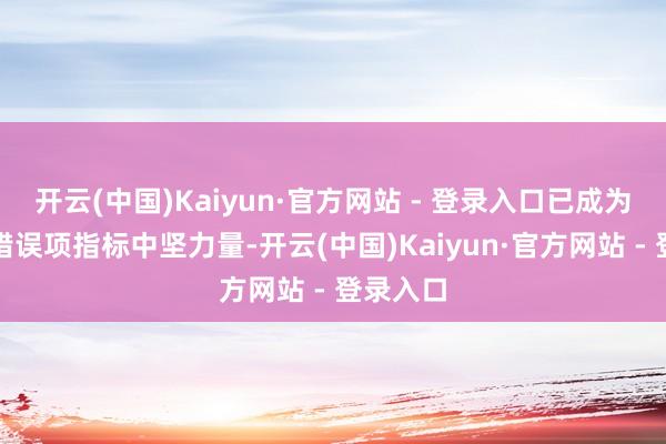 开云(中国)Kaiyun·官方网站 - 登录入口已成为北信源错误项指标中坚力量-开云(中国)Kaiyun·官方网站 - 登录入口