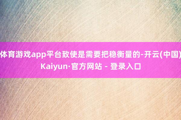 体育游戏app平台致使是需要把稳衡量的-开云(中国)Kaiyun·官方网站 - 登录入口