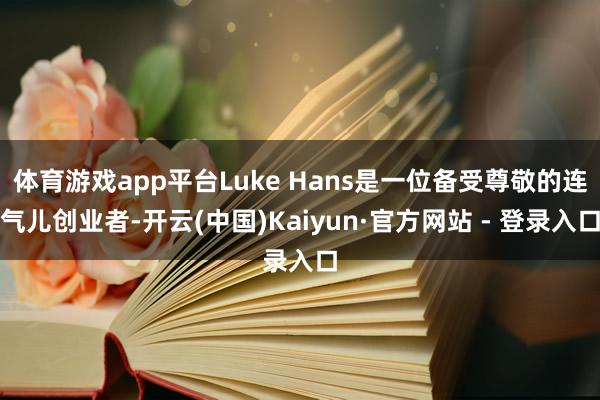 体育游戏app平台Luke Hans是一位备受尊敬的连气儿创业者-开云(中国)Kaiyun·官方网站 - 登录入口