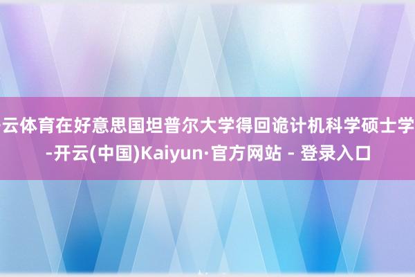 开云体育在好意思国坦普尔大学得回诡计机科学硕士学位-开云(中国)Kaiyun·官方网站 - 登录入口